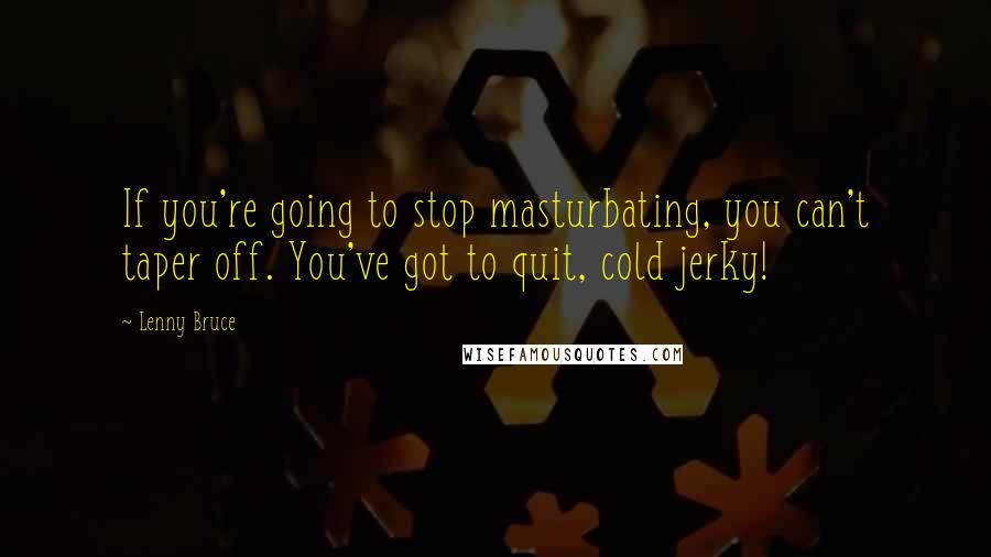 Lenny Bruce quotes: If you're going to stop masturbating, you can't taper off. You've got to quit, cold jerky!