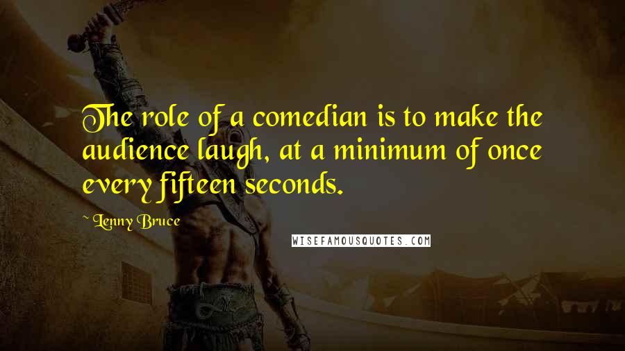 Lenny Bruce quotes: The role of a comedian is to make the audience laugh, at a minimum of once every fifteen seconds.