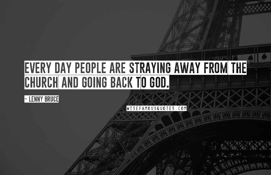 Lenny Bruce quotes: Every day people are straying away from the church and going back to God.
