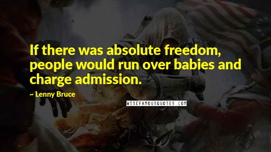 Lenny Bruce quotes: If there was absolute freedom, people would run over babies and charge admission.