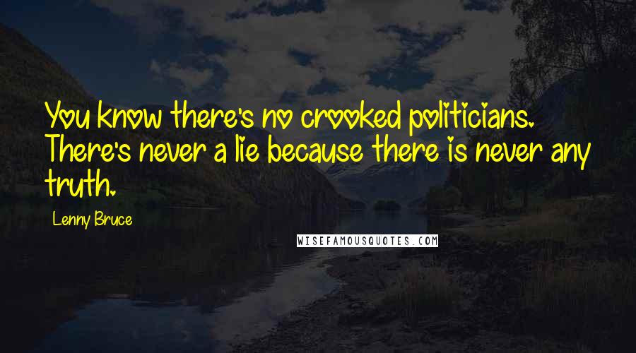 Lenny Bruce quotes: You know there's no crooked politicians. There's never a lie because there is never any truth.