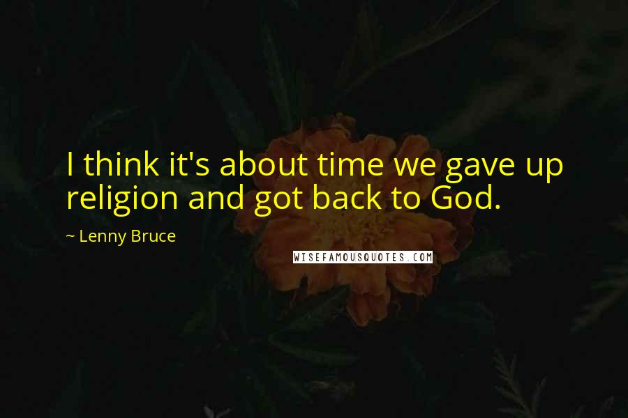 Lenny Bruce quotes: I think it's about time we gave up religion and got back to God.