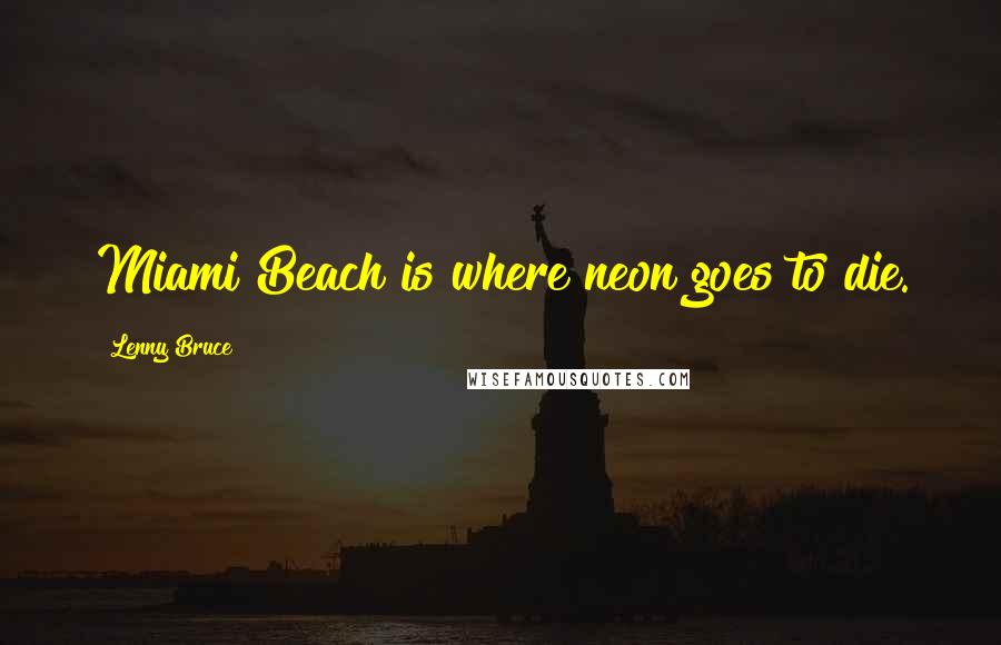 Lenny Bruce quotes: Miami Beach is where neon goes to die.