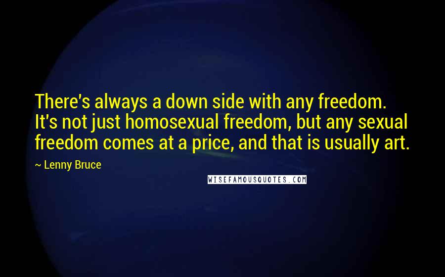 Lenny Bruce quotes: There's always a down side with any freedom. It's not just homosexual freedom, but any sexual freedom comes at a price, and that is usually art.