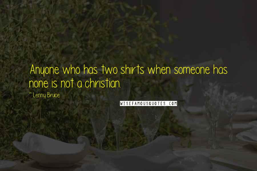 Lenny Bruce quotes: Anyone who has two shirts when someone has none is not a christian.