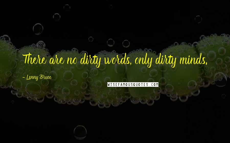 Lenny Bruce quotes: There are no dirty words, only dirty minds.