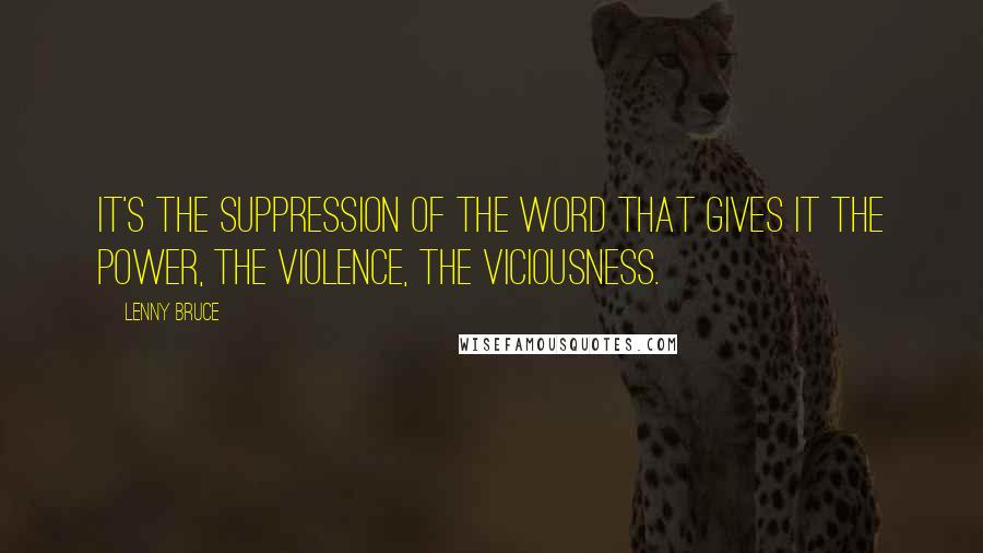 Lenny Bruce quotes: It's the suppression of the word that gives it the power, the violence, the viciousness.