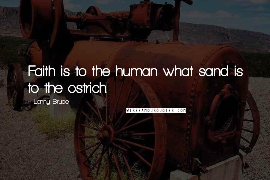 Lenny Bruce quotes: Faith is to the human what sand is to the ostrich.