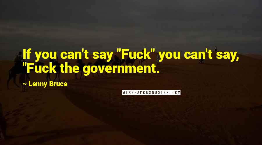 Lenny Bruce quotes: If you can't say "Fuck" you can't say, "Fuck the government.