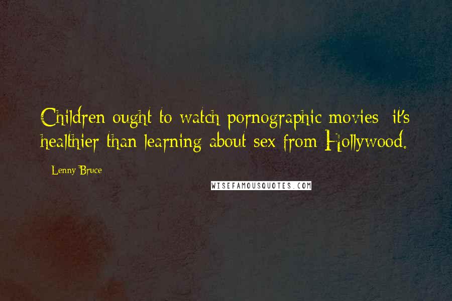 Lenny Bruce quotes: Children ought to watch pornographic movies: it's healthier than learning about sex from Hollywood.