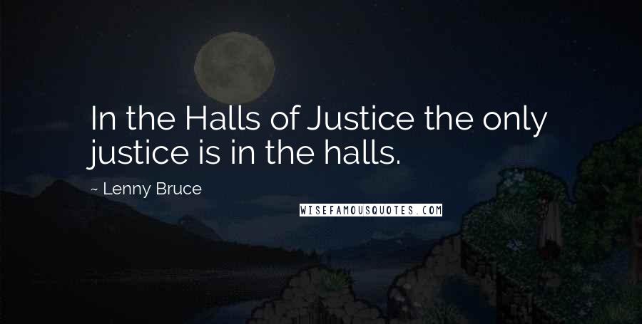 Lenny Bruce quotes: In the Halls of Justice the only justice is in the halls.