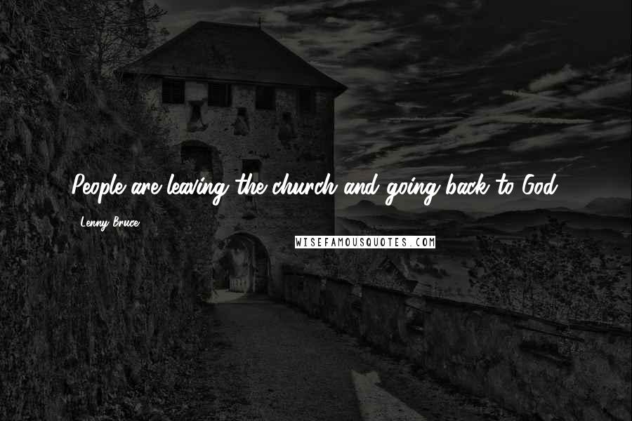 Lenny Bruce quotes: People are leaving the church and going back to God.