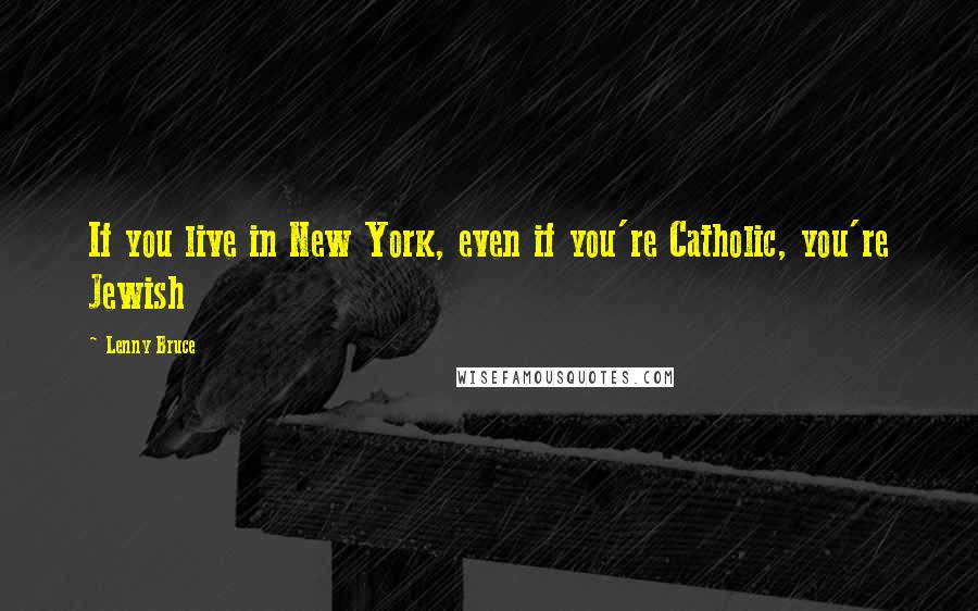 Lenny Bruce quotes: If you live in New York, even if you're Catholic, you're Jewish