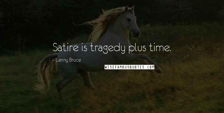 Lenny Bruce quotes: Satire is tragedy plus time.