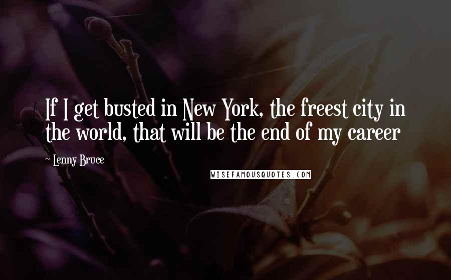 Lenny Bruce quotes: If I get busted in New York, the freest city in the world, that will be the end of my career