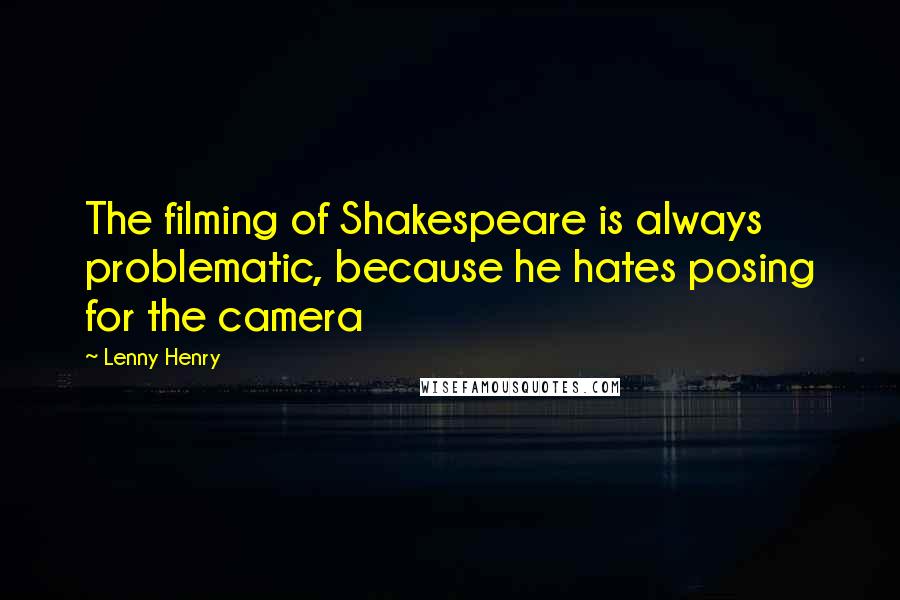 Lenny Henry quotes: The filming of Shakespeare is always problematic, because he hates posing for the camera