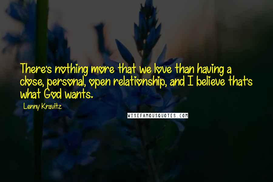 Lenny Kravitz quotes: There's nothing more that we love than having a close, personal, open relationship, and I believe that's what God wants.