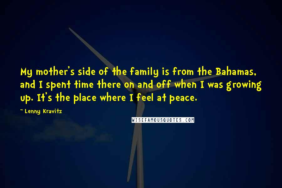 Lenny Kravitz quotes: My mother's side of the family is from the Bahamas, and I spent time there on and off when I was growing up. It's the place where I feel at