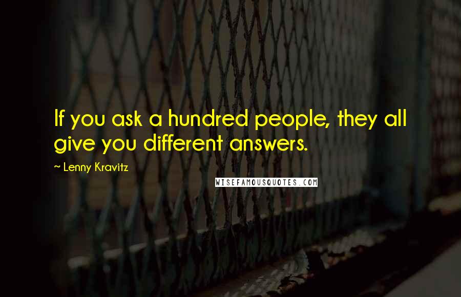 Lenny Kravitz quotes: If you ask a hundred people, they all give you different answers. Lenny Kravitz quotes: If you ask a hundred people, they all give you different answers.