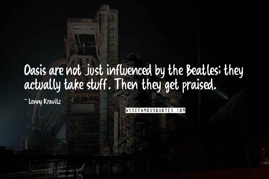 Lenny Kravitz quotes: Oasis are not just influenced by the Beatles; they actually take stuff. Then they get praised.