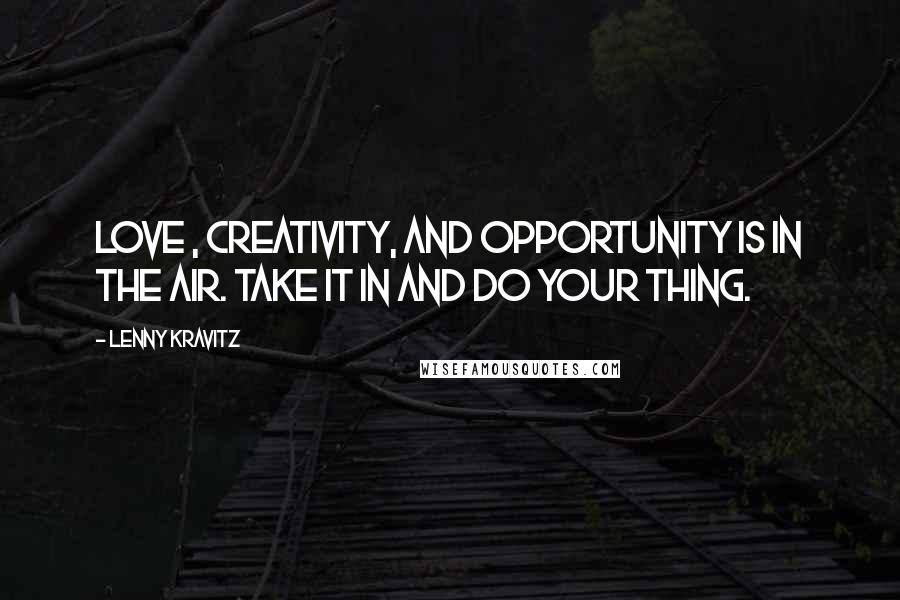 Lenny Kravitz quotes: Love , creativity, and opportunity is in the air. Take it in and do your thing. Lenny Kravitz quotes: Love , creativity, and opportunity is in the air. Take it in and do your thing.