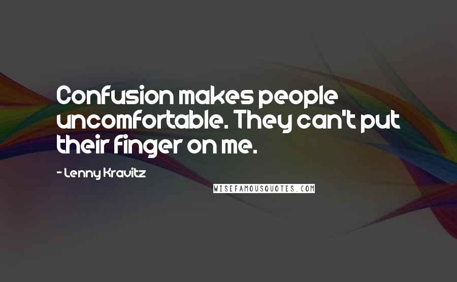 Lenny Kravitz quotes: Confusion makes people uncomfortable. They can't put their finger on me.