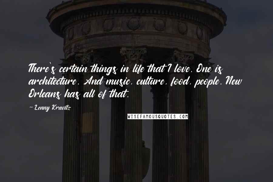 Lenny Kravitz quotes: There's certain things in life that I love. One is architecture. And music, culture, food, people. New Orleans has all of that. Lenny Kravitz quotes: There's certain things in life that I love. One is architecture. And music, culture, food, people. New Orleans has all of that.