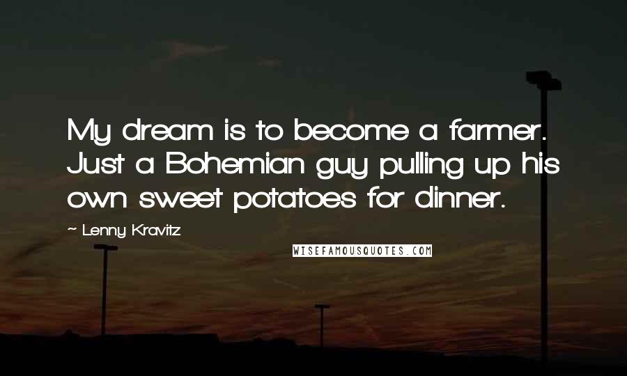 Lenny Kravitz quotes: My dream is to become a farmer. Just a Bohemian guy pulling up his own sweet potatoes for dinner. Lenny Kravitz quotes: My dream is to become a farmer. Just a Bohemian guy pulling up his own sweet potatoes for dinner.