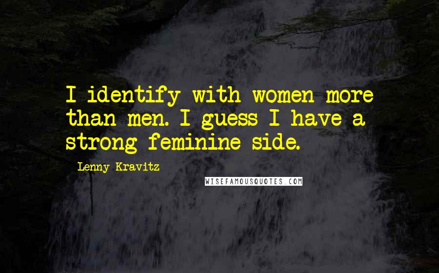 Lenny Kravitz quotes: I identify with women more than men. I guess I have a strong feminine side.