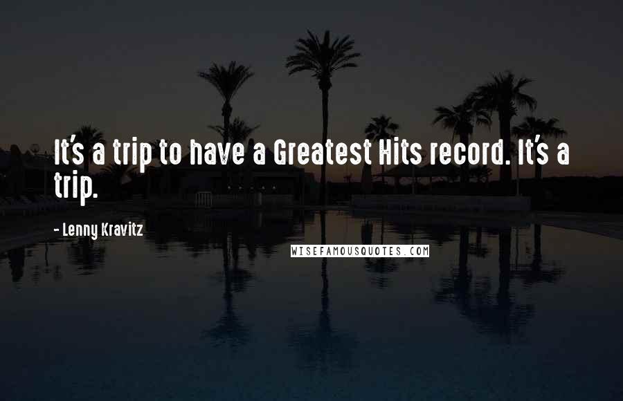 Lenny Kravitz quotes: It's a trip to have a Greatest Hits record. It's a trip. Lenny Kravitz quotes: It's a trip to have a Greatest Hits record. It's a trip.