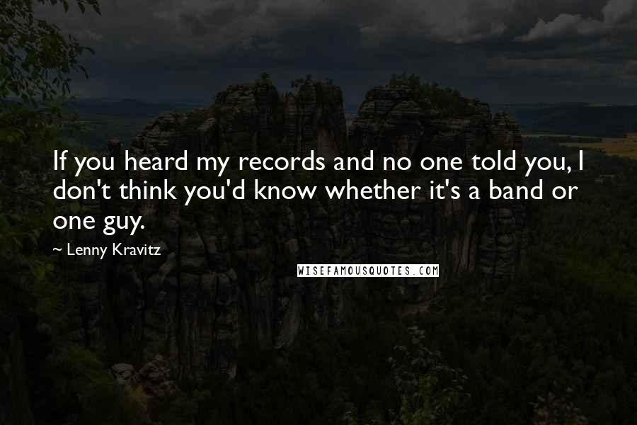 Lenny Kravitz quotes: If you heard my records and no one told you, I don't think you'd know whether it's a band or one guy.