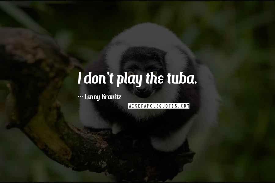 Lenny Kravitz quotes: I don't play the tuba. Lenny Kravitz quotes: I don't play the tuba.