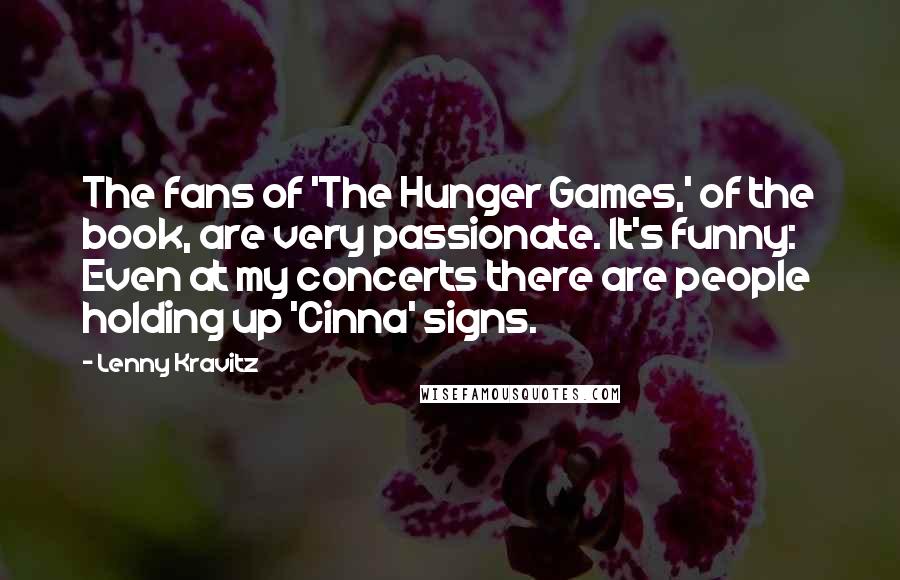 Lenny Kravitz quotes: The fans of 'The Hunger Games,' of the book, are very passionate. It's funny: Even at my concerts there are people holding up 'Cinna' signs.