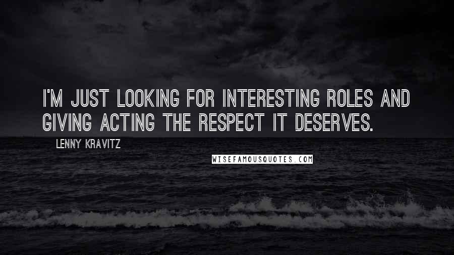 Lenny Kravitz quotes: I'm just looking for interesting roles and giving acting the respect it deserves. Lenny Kravitz quotes: I'm just looking for interesting roles and giving acting the respect it deserves.