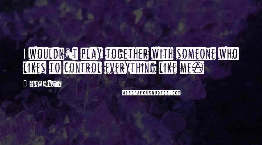 Lenny Kravitz quotes: I wouldn't play together with someone who likes to control everything like me.