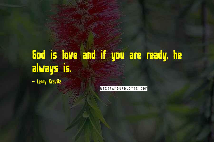 Lenny Kravitz quotes: God is love and if you are ready, he always is.