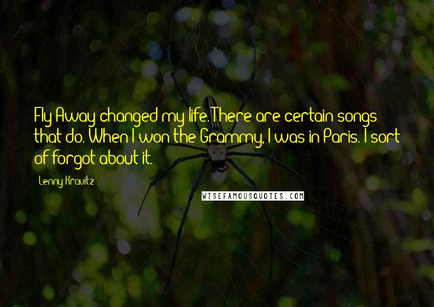 Lenny Kravitz quotes: Fly Away changed my life. There are certain songs that do. When I won the Grammy, I was in Paris. I sort of forgot about it.