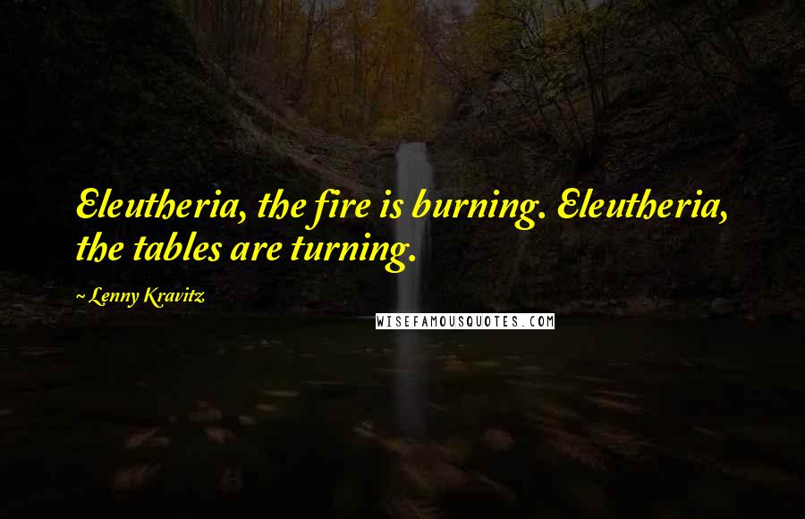 Lenny Kravitz quotes: Eleutheria, the fire is burning. Eleutheria, the tables are turning.