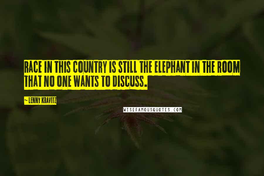 Lenny Kravitz quotes: Race in this country is still the elephant in the room that no one wants to discuss. Lenny Kravitz quotes: Race in this country is still the elephant in the room that no one wants to discuss.