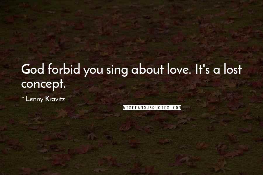 Lenny Kravitz quotes: God forbid you sing about love. It's a lost concept.