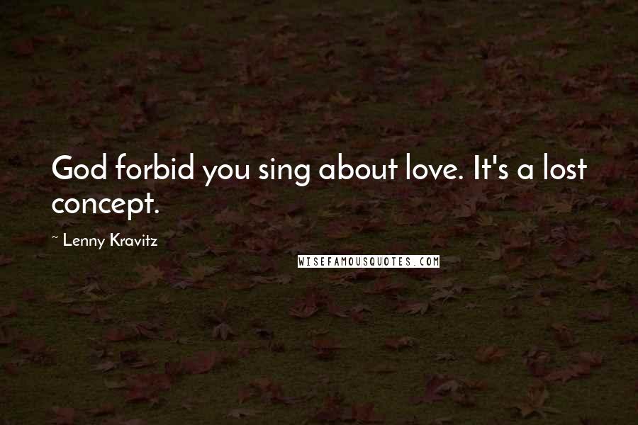 Lenny Kravitz quotes: God forbid you sing about love. It's a lost concept. Lenny Kravitz quotes: God forbid you sing about love. It's a lost concept.
