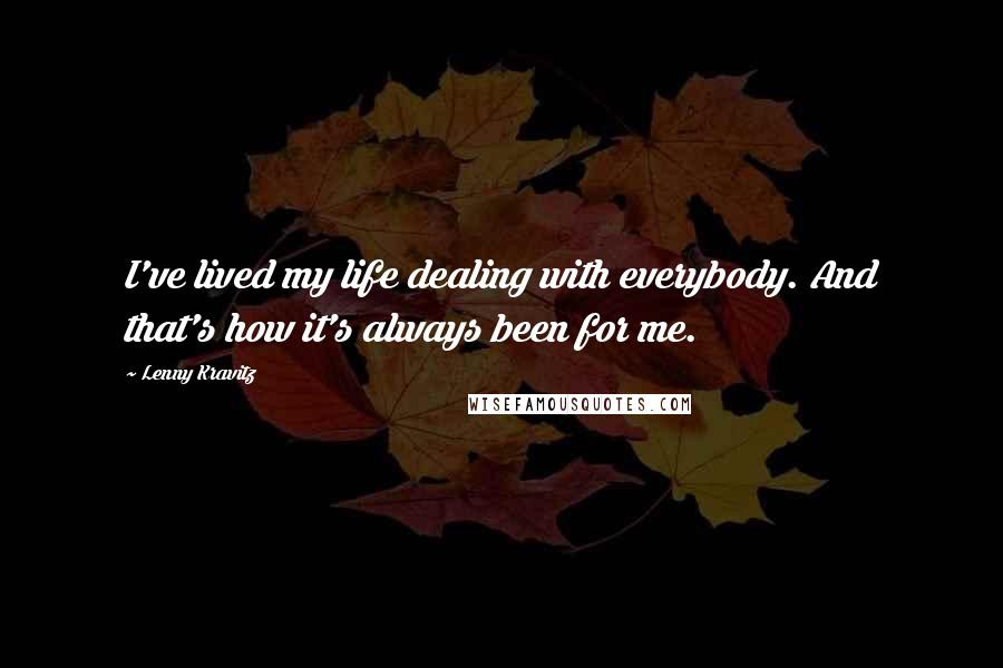 Lenny Kravitz quotes: I've lived my life dealing with everybody. And that's how it's always been for me. Lenny Kravitz quotes: I've lived my life dealing with everybody. And that's how it's always been for me.