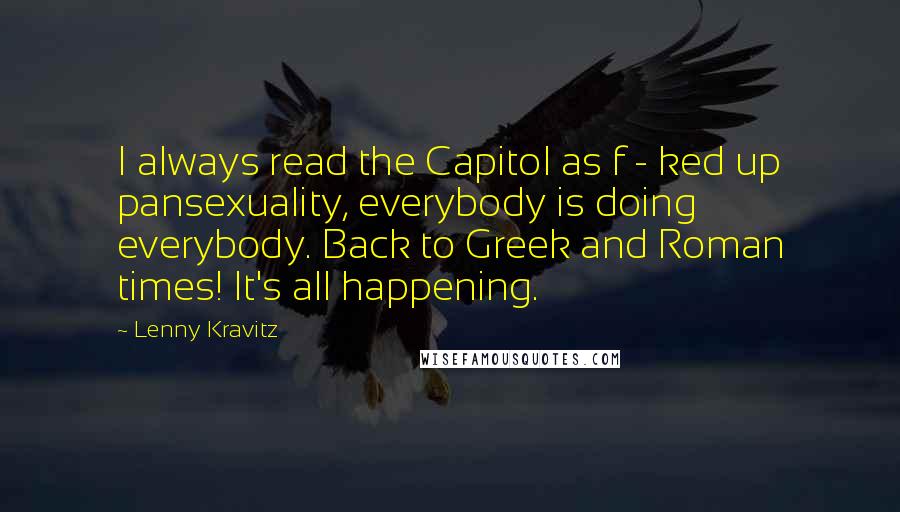 Lenny Kravitz quotes: I always read the Capitol as f - ked up pansexuality, everybody is doing everybody. Back to Greek and Roman times! It's all happening.