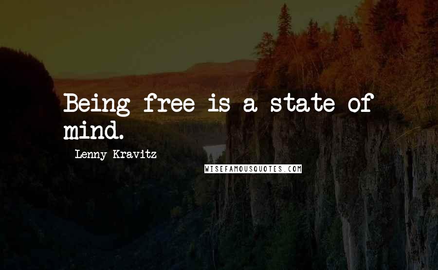 Lenny Kravitz quotes: Being free is a state of mind.