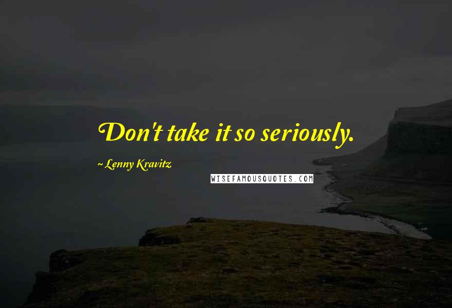 Lenny Kravitz quotes: Don't take it so seriously.