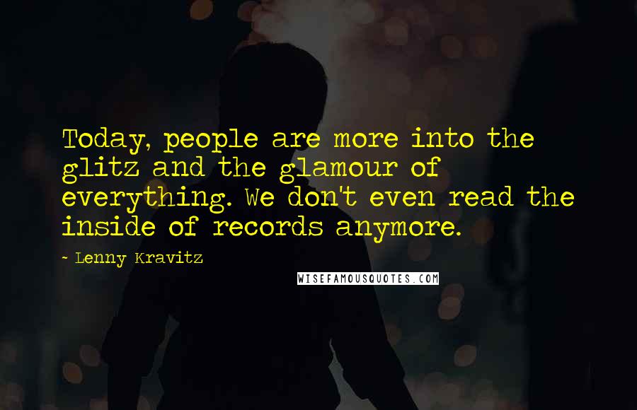 Lenny Kravitz quotes: Today, people are more into the glitz and the glamour of everything. We don't even read the inside of records anymore. Lenny Kravitz quotes: Today, people are more into the glitz and the glamour of everything. We don't even read the inside of records anymore.