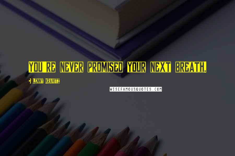Lenny Kravitz quotes: You're never promised your next breath. Lenny Kravitz quotes: You're never promised your next breath.