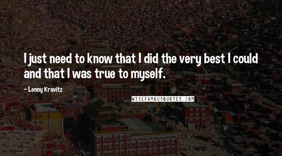 Lenny Kravitz quotes: I just need to know that I did the very best I could and that I was true to myself. Lenny Kravitz quotes: I just need to know that I did the very best I could and that I was true to myself.
