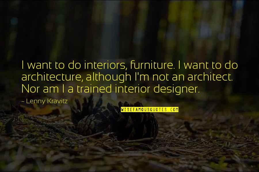 Lenny Kravitz Quotes By Lenny Kravitz: I want to do interiors, furniture. I want