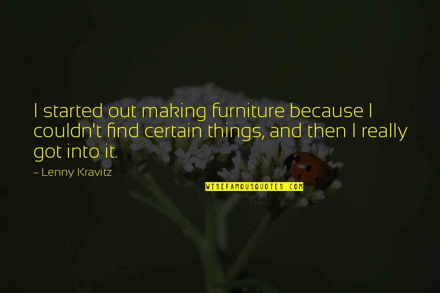 Lenny Kravitz Quotes By Lenny Kravitz: I started out making furniture because I couldn't